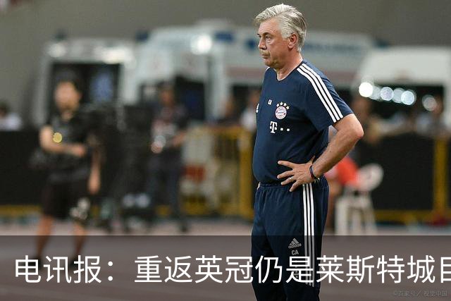 电讯报：重返英冠仍是莱斯特城目标，球队制定冲击90分升级蓝图